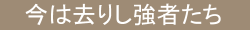 今は去りし強者たち