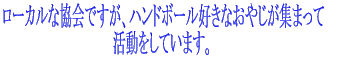 ローカルな協会ですが、ハンドボールが好きなおやじが集まって 活動をしています。