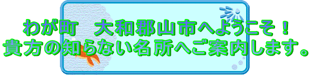 わが町　大和郡山市へようこそ！
貴方の知らない名所へご案内します。
