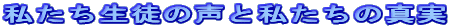 私たち生徒の声と私たちの真実
