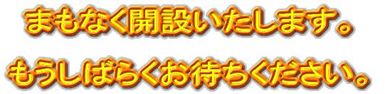 まもなく開設いたします。 もうしばらくお待ちください。 