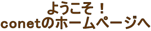 ようこそ！
conetのホームページへ
