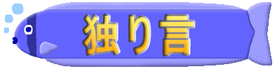 独り言。クリックすると独り言のページへ。