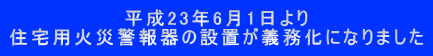 平成23年6月1日より 住宅用火災警報器の設置が義務化になりました