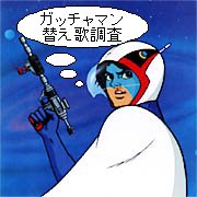 ☆誰だ　誰だ　誰だ〜　　空のかなたに踊る影♪ガッチャマンの歌！