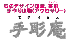 手作りにこだわった石素材のデザイン印、てん刻、小物アクセサリーのアトリエ「手彫庵」